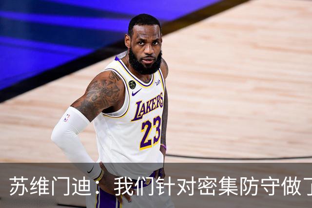苏维门迪：我们针对密集防守做了专项演练，已经做好了应对的准备
